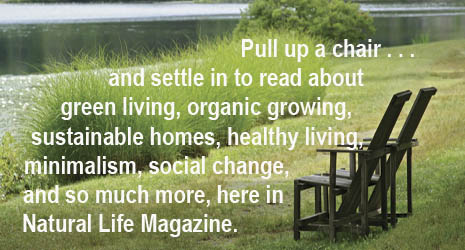 Natural Life magazine, pull up a chair, settle in to read about green living, sustainable homes